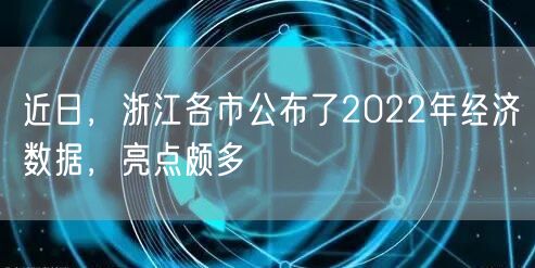 近日，浙江各市公布了2022年经济数据，亮点颇多